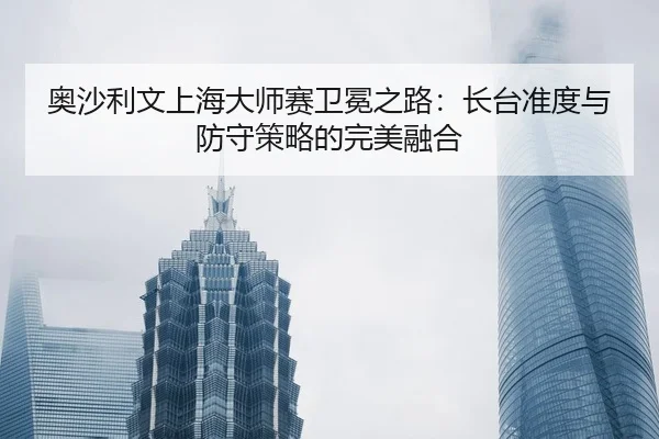 ao-sha-li-wen-shang-hai-da-shi-sai-wei-mian-zhi-lu-zhang-tai-zhun-du-yu-fang-shou-ce-lve-de-wan-mei-rong-he-3-772.jpg
