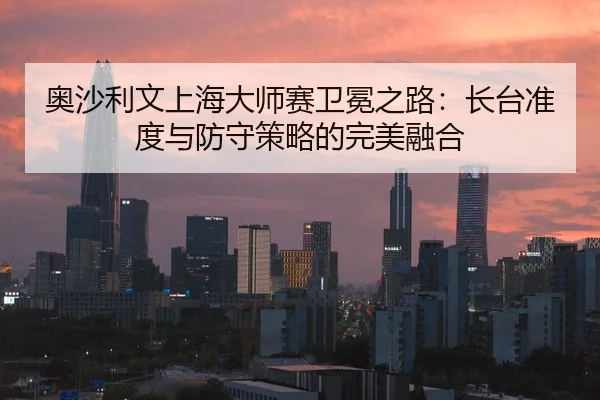奥沙利文上海大师赛卫冕之路：长台准度与防守策略的完美融合