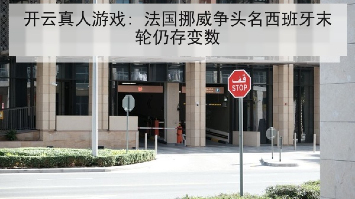 开云真人游戏: 法国挪威争头名西班牙末轮仍存变数 开云真人游戏: 法国挪威争头名西班牙末轮仍存变数