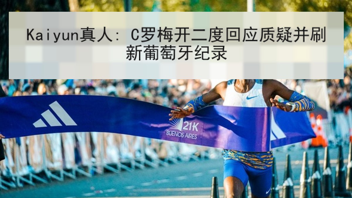 Kaiyun真人: C罗梅开二度回应质疑并刷新葡萄牙纪录