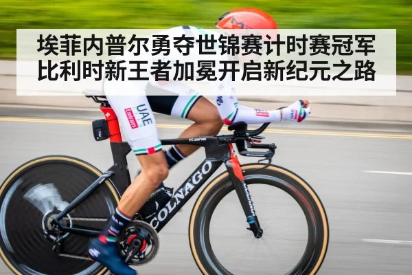 埃菲内普尔勇夺世锦赛计时赛冠军比利时新王者加冕开启新纪元之路