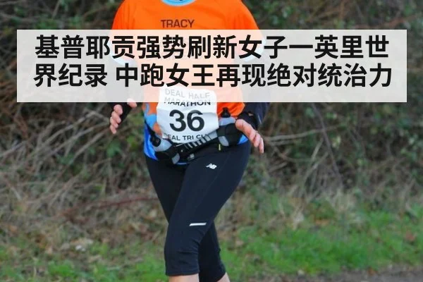 基普耶贡强势刷新女子一英里世界纪录 中跑女王再现绝对统治力