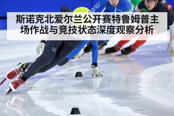 斯诺克北爱尔兰公开赛特鲁姆普主场作战与竞技状态深度观察分析