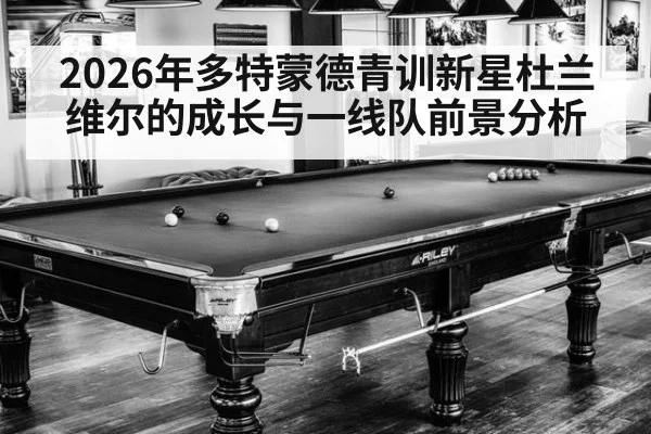 2026年多特蒙德青训新星杜兰维尔的成长与一线队前景分析