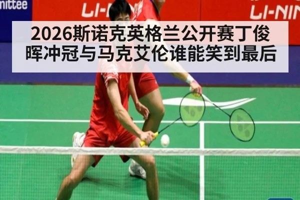 2026斯诺克英格兰公开赛丁俊晖冲冠与马克艾伦谁能笑到最后